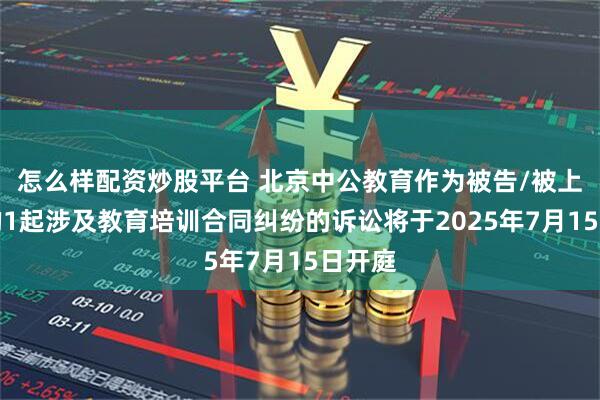 怎么样配资炒股平台 北京中公教育作为被告/被上诉人的1起涉及教育培训合同纠纷的诉讼将于2025年7月15日开庭
