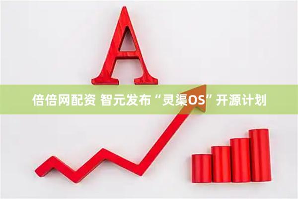 倍倍网配资 智元发布“灵渠OS”开源计划