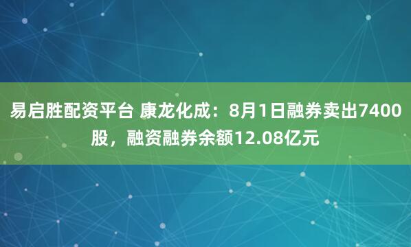 易启胜配资平台 康龙化成：8月1日融券卖出7400股，融资融券余额12.08亿元