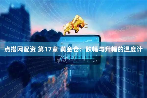 点搭网配资 第17章 黄金仓：跌幅与升幅的温度计