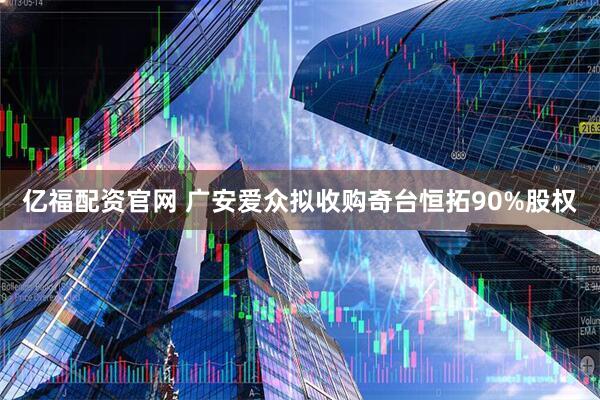 亿福配资官网 广安爱众拟收购奇台恒拓90%股权