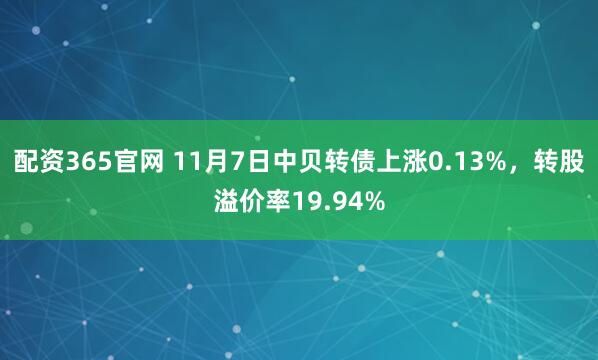 配资365官网 11月7日中贝转债上涨0.13%，转股溢价率19.94%