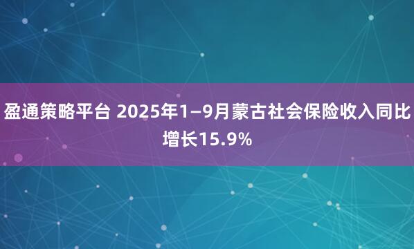盈通策略平台 2025年1—9月蒙古社会保险收入同比增长15.9%