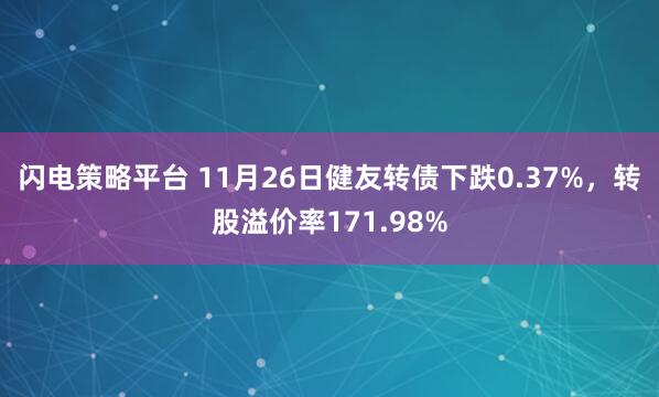 闪电策略平台 11月26日健友转债下跌0.37%，转股溢价率171.98%