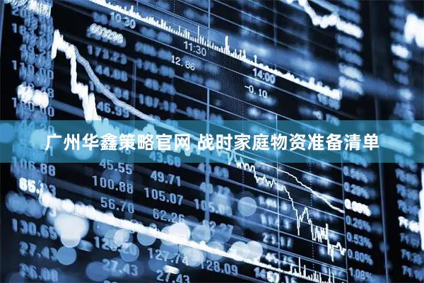 广州华鑫策略官网 战时家庭物资准备清单