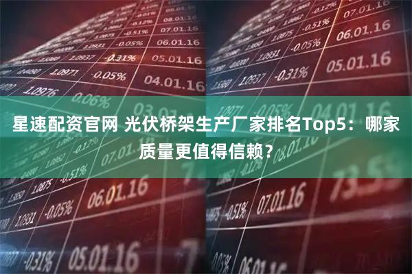 星速配资官网 光伏桥架生产厂家排名Top5：哪家质量更值得信赖？