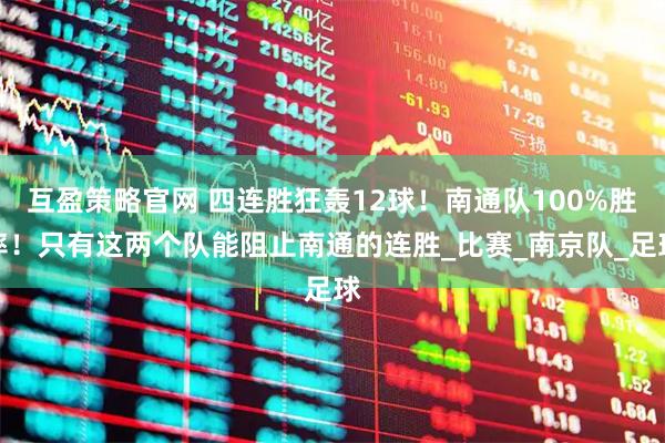 互盈策略官网 四连胜狂轰12球！南通队100%胜率！只有这两个队能阻止南通的连胜_比赛_南京队_足球