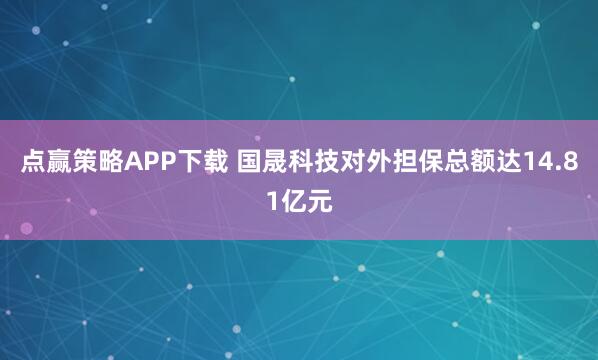 点赢策略APP下载 国晟科技对外担保总额达14.81亿元