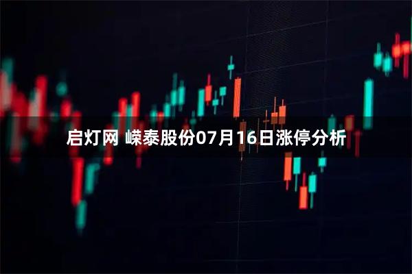 启灯网 嵘泰股份07月16日涨停分析