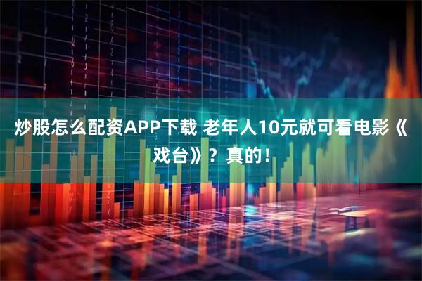 炒股怎么配资APP下载 老年人10元就可看电影《戏台》？真的！