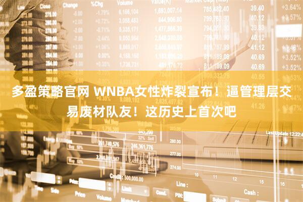 多盈策略官网 WNBA女性炸裂宣布！逼管理层交易废材队友！这历史上首次吧